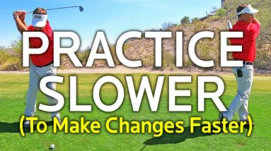 PRACTICE SLOWER SWINGS TO MAKE CHANGES FASTER